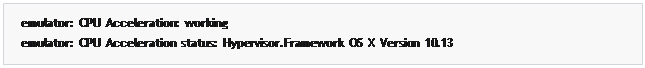 مربع نص: emulator:  CPU  Acceleration:  working
emulator:  CPU  Acceleration  status:  Hypervisor.Framework  OS  X  Version  10.13
